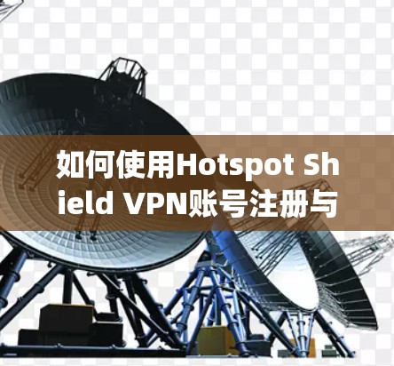 如何使用Hotspot Shield VPN账号注册与使用教程