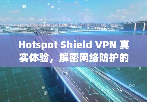 Hotspot Shield VPN 真实体验，解密网络防护的真实效果