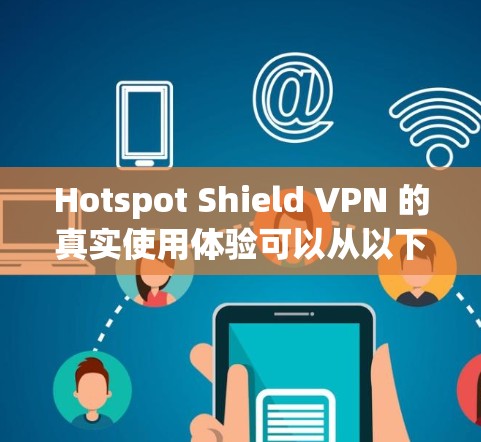 Hotspot Shield VPN 的真实使用体验可以从以下几个方面进行综合评估