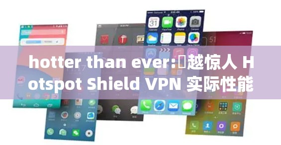 hotter than ever:罀越惊人 Hotspot Shield VPN 实际性能体验