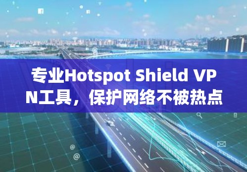 专业Hotspot Shield VPN工具,保护网络不被热点攻击