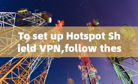 To set up Hotspot Shield VPN,follow these organized steps: