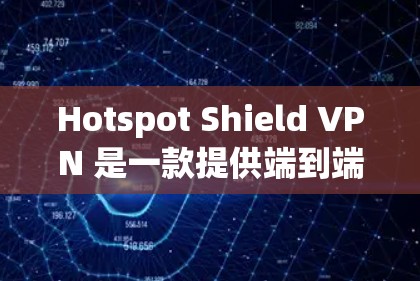 Hotspot Shield VPN 是一款提供端到端加密、多语言支持、多设备接入功能的VPN应用,专为安卓用户设计,旨在提供更安全、可靠的VPN体验。以下是详细介绍