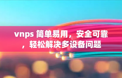 vnps 简单易用，安全可靠，轻松解决多设备问题