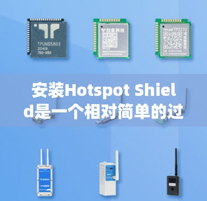 安装Hotspot Shield是一个相对简单的过程,但需要确保你已经准备好并了解必要的设置。以下是一个详细的安装指南