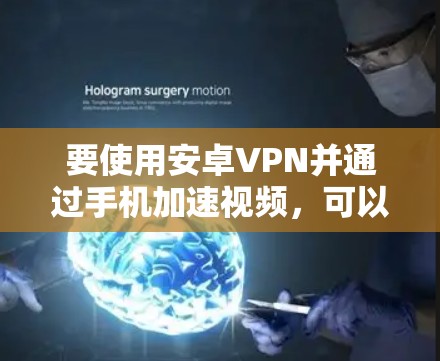 要使用安卓VPN并通过手机加速视频，可以按照以下步骤进行