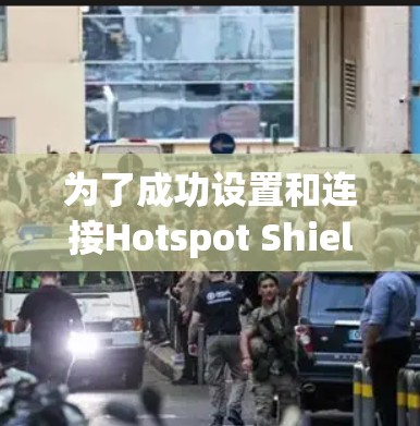 为了成功设置和连接Hotspot Shield代理，您可以按照以下步骤进行