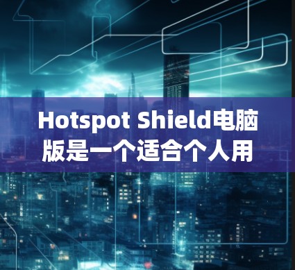 Hotspot Shield电脑版是一个适合个人用户使用的VPN软件，可以帮助用户在电脑上建立VPN连接。以下是一步步的安装教程