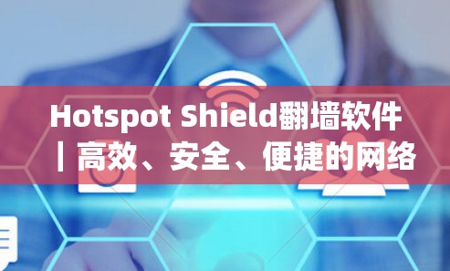 Hotspot Shield翻墙软件｜高效、安全、便捷的网络防护工具