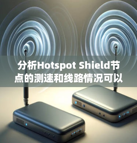 分析Hotspot Shield节点的测速和线路情况可以从以下几个方面进行