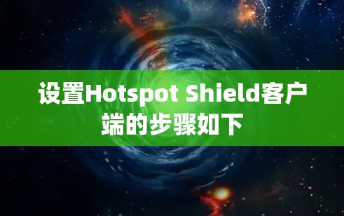 设置Hotspot Shield客户端的步骤如下