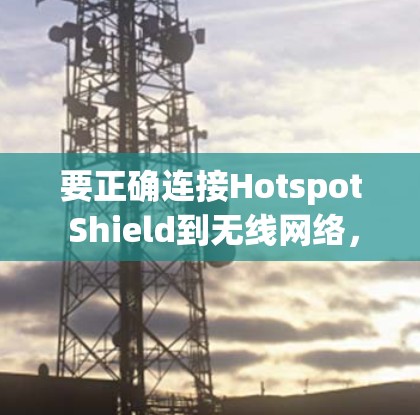 要正确连接Hotspot Shield到无线网络，您可以按照以下步骤操作