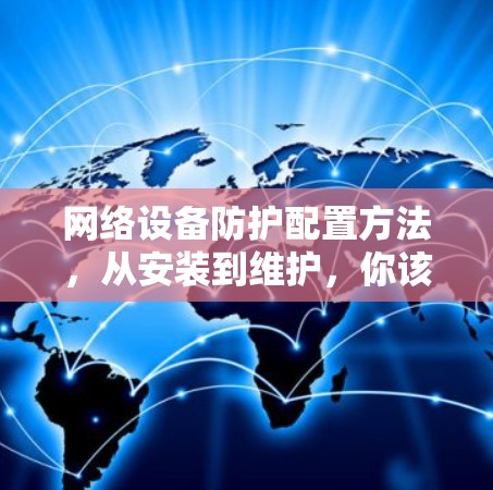 网络设备防护配置方法，从安装到维护，你该如何保护你的网络环境？
