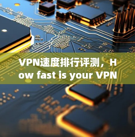 VPN速度排行评测，How fast is your VPN?