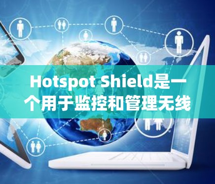 Hotspot Shield是一个用于监控和管理无线网络设备的工具，旨在保护设备免受设备故障或物理干扰的截获。以下是一个详细的使用指南，适用于对HotspotShield感兴趣的用户