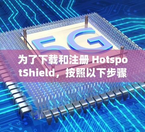 为了下载和注册 HotspotShield,按照以下步骤进行
