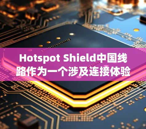 Hotspot Shield中国线路作为一个涉及连接体验的项目，可以从以下几个方面进行分析