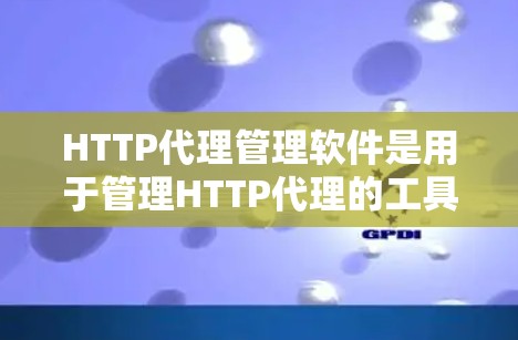 HTTP代理管理软件是用于管理HTTP代理的工具，帮助用户优化配置、监控和自动化代理管理。以下是根据不同需求和平台选择的推荐