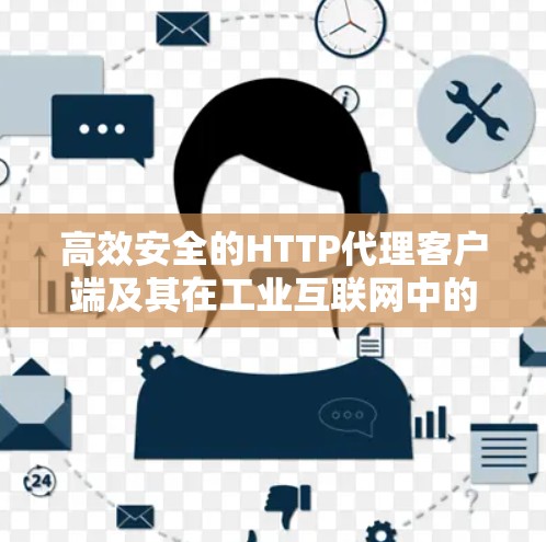 高效安全的HTTP代理客户端及其在工业互联网中的应用