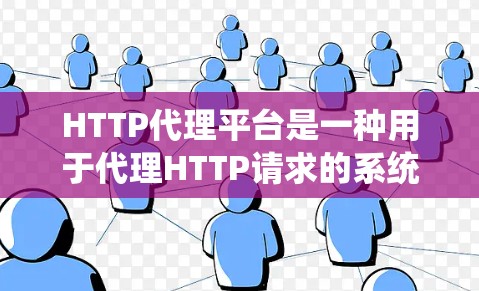 HTTP代理平台是一种用于代理HTTP请求的系统,帮助开发者高效处理网络请求。以下是HTTP代理平台的详细介绍