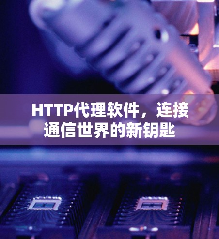 HTTP代理软件，连接通信世界的新钥匙