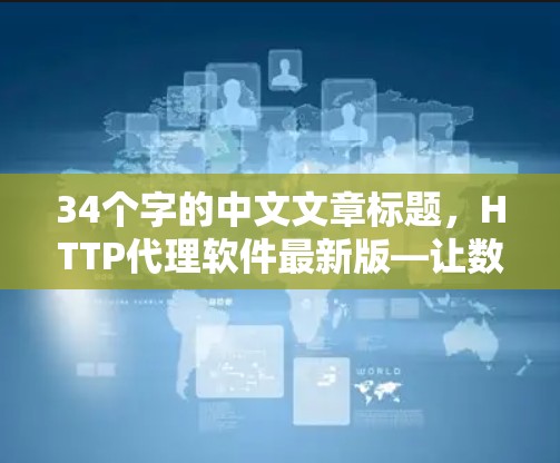 34个字的中文文章标题，HTTP代理软件最新版—让数据在无绳传输中自由翱翔