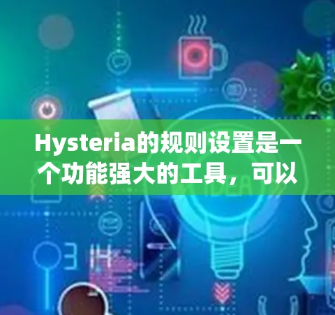 Hysteria的规则设置是一个功能强大的工具，可以帮助开发者管理应用中的规则，提高应用的稳定性和可维护性。以下是一步步的指南，帮助你更好地掌握规则设置