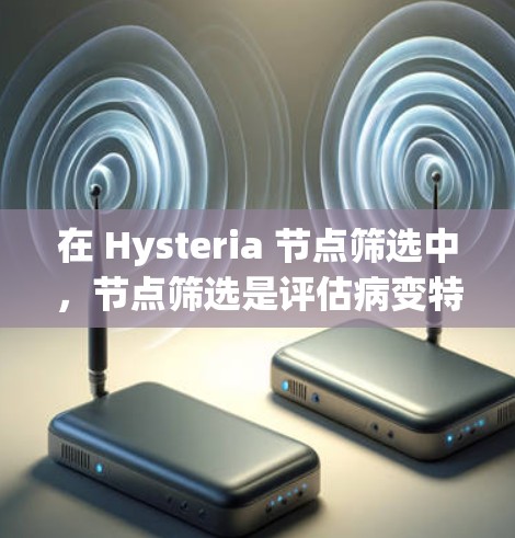 在 Hysteria 节点筛选中,节点筛选是评估病变特征的常用方法,可以帮助医生更准确地定位病变细胞,从而优化治疗方案。以下是节点筛选的关键步骤和方法