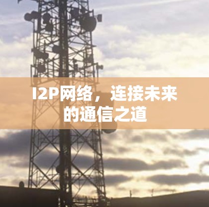 I2P网络,连接未来的通信之道
