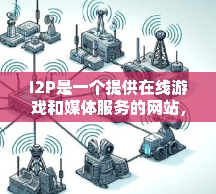 I2P是一个提供在线游戏和媒体服务的网站,用户可以通过访问其官网或下载其软件版来获取服务。如果你正在寻找I2P相关的资源或服务,可以按照以下步骤进行
