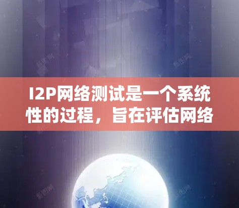 I2P网络测试是一个系统性的过程,旨在评估网络设备的性能和稳定性。以下是详细的I2P网络测试步骤和注意事项