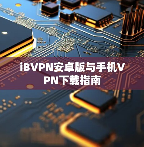 iBVPN安卓版与手机VPN下载指南