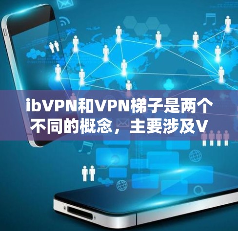 ibVPN和VPN梯子是两个不同的概念，主要涉及VPN技术的不同应用场景。以下是对这两个概念的详细分析