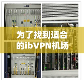 为了找到适合的ibVPN机场节点，以下是一个系统性的推荐流程