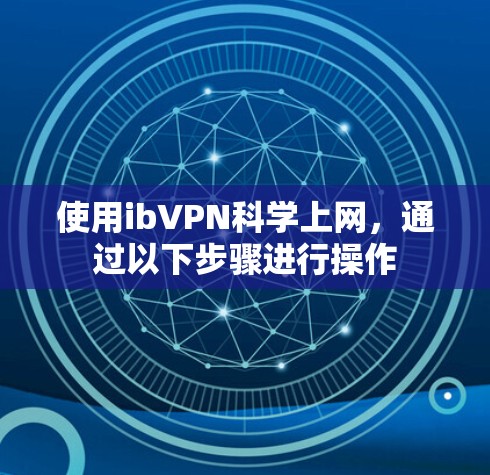 使用ibVPN科学上网，通过以下步骤进行操作