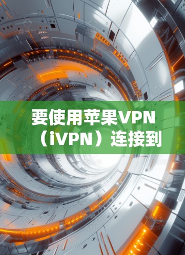 要使用苹果VPN（iVPN）连接到iPhone设备，您可以按照以下步骤进行操作