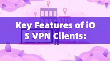 Key Features of iOS VPN Clients: