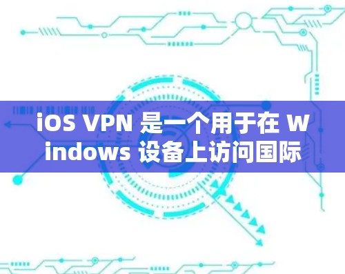 iOS VPN 是一个用于在 Windows 设备上访问国际互联网的软件,提供加密和安全的网络连接。以下是一步步的教程,帮助你连接到目标服务器并访问网站