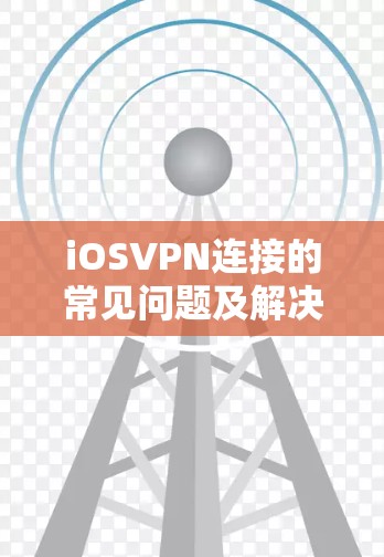 iOSVPN连接的常见问题及解决方案
