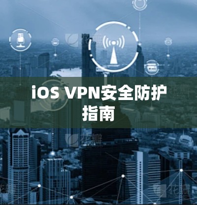 iOS VPN安全防护指南