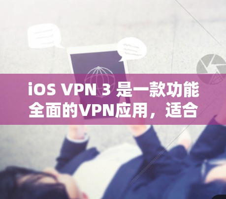 iOS VPN 3 是一款功能全面的VPN应用,适合在手机、平板和电脑上使用。以下是一步步的使用指南