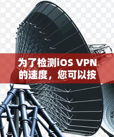 为了检测iOS VPN的速度，您可以按照以下步骤操作