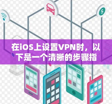 在iOS上设置VPN时,以下是一个清晰的步骤指南,帮助你顺利配置