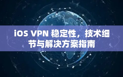 iOS VPN 稳定性,技术细节与解决方案指南