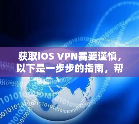 获取iOS VPN需要谨慎,以下是一步步的指南,帮助你成功使用iOS VPN