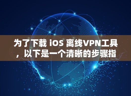 为了下载 iOS 离线VPN工具，以下是一个清晰的步骤指南