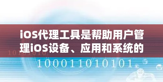 iOS代理工具是帮助用户管理iOS设备、应用和系统的一种工具。这些工具可以帮助用户优化iOS设备性能、管理设备和应用,避免不必要的问题,提高用户体验。以下是iOS代理工具的详细介绍