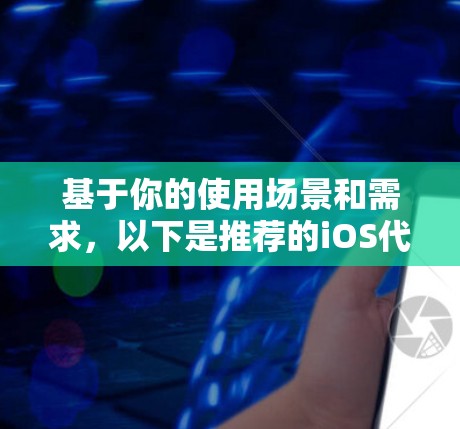 基于你的使用场景和需求,以下是推荐的iOS代理工具