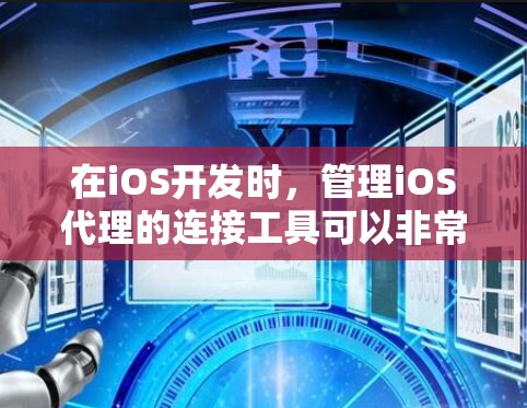 在iOS开发时,管理iOS代理的连接工具可以非常有用。以下是一些推荐的工具和方法,帮助你管理并监控iOS代理
