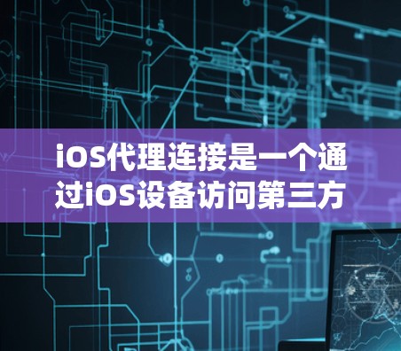 iOS代理连接是一个通过iOS设备访问第三方网站的技术,帮助开发者在设备上高效访问应用和网站。以下是一个逐步的教程指南,帮助你系统地学习和掌握iOS代理连接